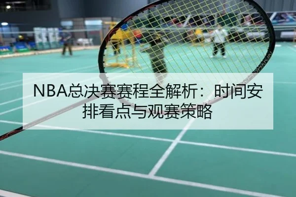 NBA总决赛赛程全解析：时间安排看点与观赛策略