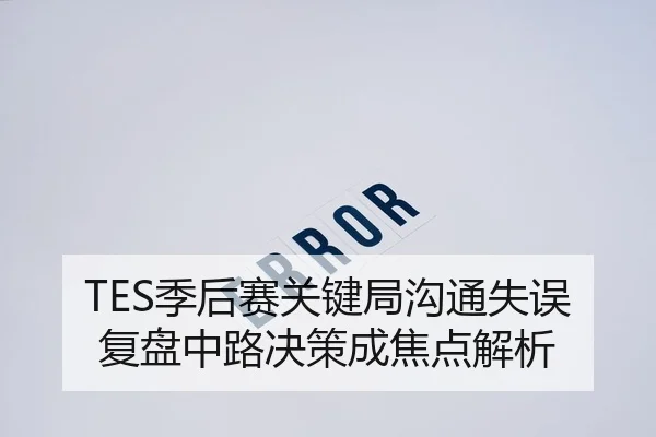 TES季后赛关键局沟通失误复盘中路决策成焦点解析