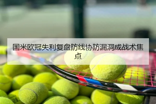 国米欧冠失利复盘防线协防漏洞成战术焦点
