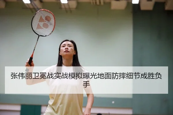 张伟丽卫冕战实战模拟曝光地面防摔细节成胜负手