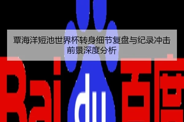 覃海洋短池世界杯转身细节复盘与纪录冲击前景深度分析